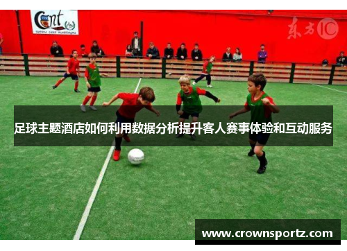 足球主题酒店如何利用数据分析提升客人赛事体验和互动服务